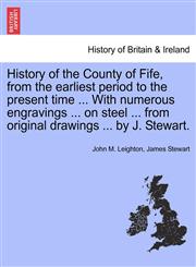 History of the County of Fife, from the earliest period to the present time ... With numerous engravings ... on steel ... from original drawings ... by J. Stewart.,1241314241,9781241314248