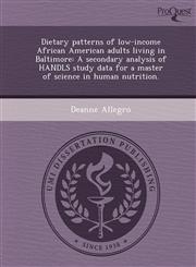 Dietary patterns of low-income African American adults living in Baltimore A secondary analysis of HANDLS study data for a master of science in human nutrition.,1248969421,9781248969427