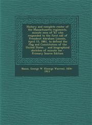 History and complete roster of the Massachusetts regiments, minute men of '61 who responded to the first call of President Abraham Lincoln, April 15, 1861, to defend the flag and Constitution of the United States ... and biographical sketches of minute me,1295052083,9781295052080