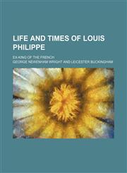 Life and Times of Louis Philippe; Ex-King of the French,1150804009,9781150804007