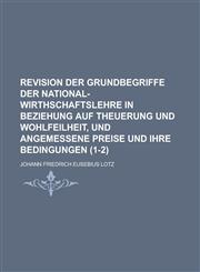 Revision Der Grundbegriffe Der National-Wirthschaftslehre in Beziehung Auf Theuerung Und Wohlfeilheit, Und Angemessene Preise Und Ihre Bedingungen (1-,1236217594,9781236217592