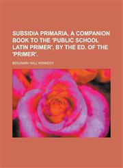 Subsidia primaria, a companion book to the 'Public school Latin primer', by the ed. of the 'Primer',1230175032,9781230175034