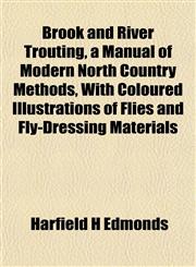Brook and River Trouting, a Manual of Modern North Country Methods, With Coloured Illustrations of Flies and Fly-Dressing Materials,1152505939,9781152505933