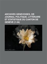 Archives genevoises, or journal politique, littéraire et statistique du Canton de Genève Volume 1-34,1230194320,9781230194325