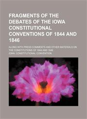 Fragments of the debates of the Iowa constitutional conventions of 1844 and 1846; along with press comments and other materials on the constitutions of 1844 and 1846,1150346426,9781150346422
