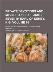 Private devotions and miscellanies of James, seventh earl of Derby, K.G; with a prefatory memoir and an appendix of documents Volume 70,1150695501,9781150695506