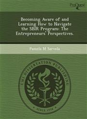 Becoming Aware of and Learning How to Navigate the SBIR Program The Entrepreneurs' Perspectives.,1249039177,9781249039174