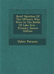 Brief Sketches of the Officers Who Were in the Battle of Lake Erie - Primary Source Edition,129470396X,9781294703969
