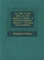 St. Clair of the Isles, or, the outlaws of Barra a Scottish tradition Volume 3 - Primary Source Edition,1294864548,9781294864547