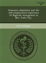 Economic adaptation and the self-employment experience of Nigerian immigrants in New York City.,1249871670,9781249871675