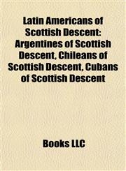 Latin Americans of Scottish Descent Argentines of Scottish Descent, Chileans of Scottish Descent, Cubans of Scottish Descent,1158024398,9781158024391