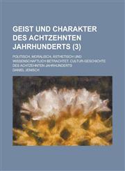 Geist Und Charakter Des Achtzehnten Jahrhunderts; Politisch, Moralisch, Asthetisch Und Wissenschaftlich Betrachtet. Cultur-Geschichte Des Achtzehnten,123462933X,9781234629335