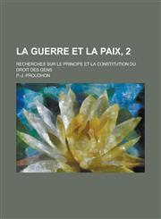 La Guerre Et La Paix, 2; Recherches Sur Le Principe Et La Constitution Du Droit Des Gens,1234150026,9781234150020