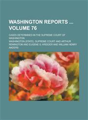 Washington Reports; Cases Determined in the Supreme Court of Washington Volume 76,1234107112,9781234107116