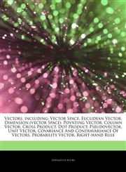 Articles On Vectors, including Vector Space, Euclidean Vector, Dimension (vector Space), Poynting Vector, Column Vector, Cross Product, Dot Product, Pseudovector, Unit Vector, Covariance And Contravariance Of Vectors, Probability Vector,1244136999,9781244136991