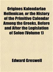 Origines Kalendarlae Hellenicae, or the History of the Primitive Calendar Among the Greeks, Before and After the Legislation of Solon (Volume 1),1152682172,9781152682177