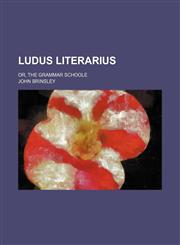 Ludus Literarius; Or, the Grammar Schoole,1150922176,9781150922176