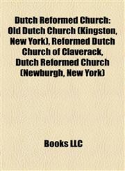 Dutch Reformed Church Old Dutch Church (Kingston, New York), Reformed Dutch Church of Claverack, Dutch Reformed Church (Newburgh, New York),1157032990,9781157032991