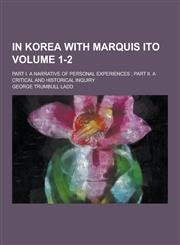 In Korea with Marquis Ito; Part I. a Narrative of Personal Experiences; Part II. a Critical and Historical Inquiry Volume 1-2,1230434224,9781230434223