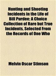 Hunting and Shooting Incidents in the Life of Bill Purdee; A Choice Collection of Rare but True Incidents, Selected From the Records of One Who,1154741982,9781154741988
