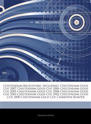 Articles On Cheltenham Racecourse, including Cheltenham Gold Cup, 2007 Cheltenham Gold Cup, 2006 Cheltenham Gold Cup, 2005 Cheltenham Gold Cup, 2004 Cheltenham Gold Cup, 2003 Cheltenham Gold Cup, 2002 Cheltenham Gold Cup,1244891320,9781244891326