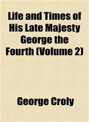 Life and Times of His Late Majesty George the Fourth (Volume 2),1151537055,9781151537058