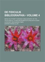 De fidiculis bibliographia (Volume 4); being an attempt towards a bibliography of the violin and all other instruments played with a bow in ancient and modern times,1154536637,9781154536638
