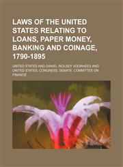 Laws of the United States Relating to Loans, Paper Money, Banking and Coinage, 1790-1895,1150978090,9781150978098