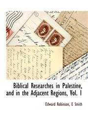 Biblical Researches in Palestine, and in the Adjacent Regions, Vol. 1,1140661698,9781140661696