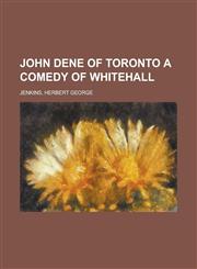 John Dene of Toronto a Comedy of Whitehall,1153656671,9781153656672
