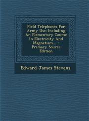 Field Telephones for Army Use Including an Elementary Course in Electricity and Magnetism... - Primary Source Edition,1294377779,9781294377771