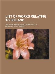 List of Works Relating to Ireland; The Irish Language and Literature, Etc,1231025581,9781231025581