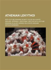 Athenian lekythoi; with outline drawing in matt color on a white ground. Appendix  Additional lekythoi with outline drawing in glaze varnish on a white ground,1236185366,9781236185365