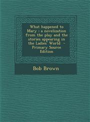 What happened to Mary a novelization from the play and the stories appearing in the Ladies' World  - Primary Source Edition,1295742926,9781295742929