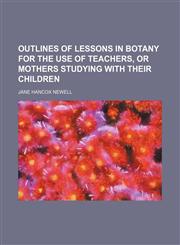 Outlines of Lessons in Botany for the Use of Teachers, Or Mothers Studying with Their Children,115015473X,9781150154737