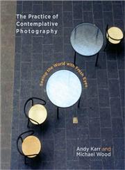 The Practice of Contemplative Photography Seeing the World with Fresh Eyes,1590307798,9781590307793