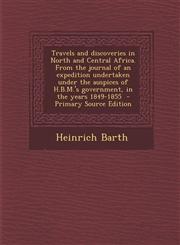 Travels and Discoveries in North and Central Africa. from the Journal of an Expedition Undertaken Under the Auspices of H.B.M.'s Government, in the Ye,1295561654,9781295561650