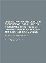 Observations on the Debate in the House of Lords and on the Debates in the House of Commons, in March, April, May, and June, 1855. by J. Manning,1150007567,9781150007569