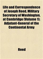 Life and Correspondence of Joseph Reed, Military Secretary of Washington, at Cambridge (Volume 1); Adjutant-General of the Continental Army,1153005026,9781153005029