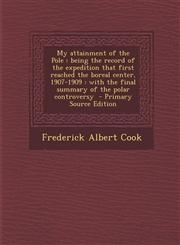 My Attainment of the Pole Being the Record of the Expedition That First Reached the Boreal Center, 1907-1909: With the Final Summary of the Pola,1287809847,9781287809845
