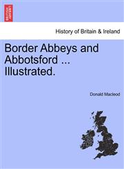 Border Abbeys and Abbotsford ... Illustrated.,1241317356,9781241317355