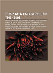 Hospitals established in the 1860s Hospitals established in 1860, Hospitals established in 1861, Hospitals established in 1862,1157160247,9781157160243
