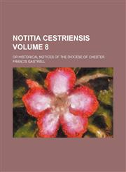 Notitia cestriensis Volume 8; or Historical notices of the diocese of Chester,1130196380,9781130196382
