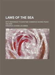 Laws of the sea; with reference to maritime commerce during peace and war,1150354240,9781150354243