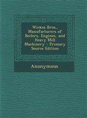 Wickes Bros., Manufacturers of Boilers, Engines, and Heavy Mill Machinery - Primary Source Edition,1287744982,9781287744986