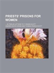 Priests' prisons for women;  in twelve letters to T. Parkin Scott,1151324019,9781151324016