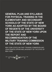 General plan and syllabus for physical training in the elementary and secondary schools of the state of New York as adopted by the Board of regents of the University of the state of New York upon the report and recommendation of the Military training,115014453X,9781150144530