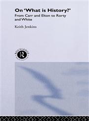On 'What Is History?' From Carr and Elton to Rorty and White,041509724X,9780415097246