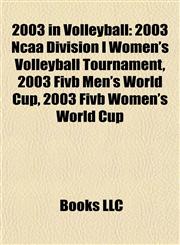 2003 in Volleyball 2003 Ncaa Division I Women's Volleyball Tournament, 2003 Fivb Men's World Cup, 2003 Fivb Women's World Cup,1157058248,9781157058243