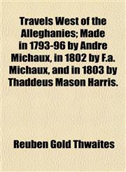 Travels West of the Alleghanies; Made in 1793-96 by André Michaux, in 1802 by F.a. Michaux, and in 1803 by Thaddeus Mason Harris.,1154874346,9781154874341